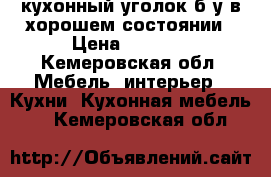 кухонный уголок б/у в хорошем состоянии › Цена ­ 2 000 - Кемеровская обл. Мебель, интерьер » Кухни. Кухонная мебель   . Кемеровская обл.